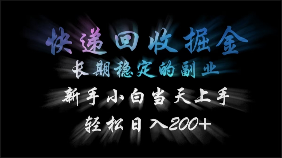 快递回收掘金，长期稳定的副业，轻松日入200+，新手小白当天上手-行行副业