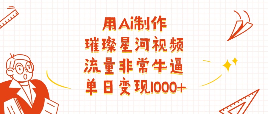 用Ai制作璀璨星河视频，流量非常牛逼，单日变现1000+-行行副业