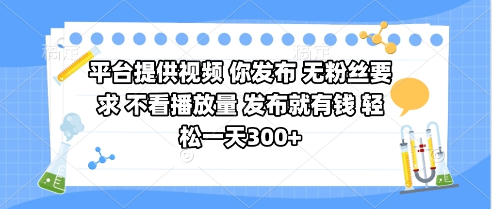 平台提供视频 你发布 无粉丝要求 不看视频播放量 发布就有钱 轻松一天300+-行行副业