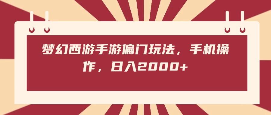 梦幻西游手游偏门玩法，手机操作，日入2000+-行行副业