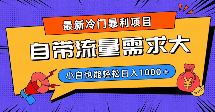 最新冷门暴利项目，自带流量需求大，小白也能轻松日入1000+-行行副业