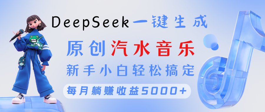原创汽水音乐DeepSeek一键生成 新手小白轻松搞定 每月躺赚5000+-行行副业