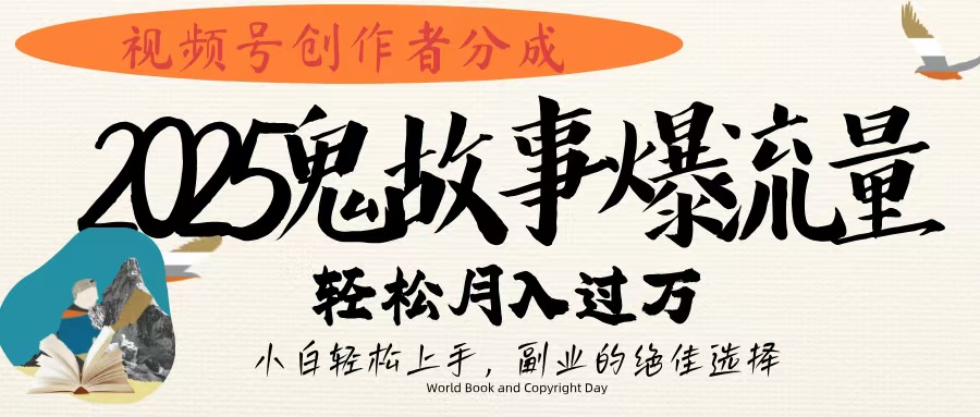 视频号创作者分成，2025年鬼故事爆流量，小白轻松上手，副业的绝佳选择，轻松月入过万-行行副业