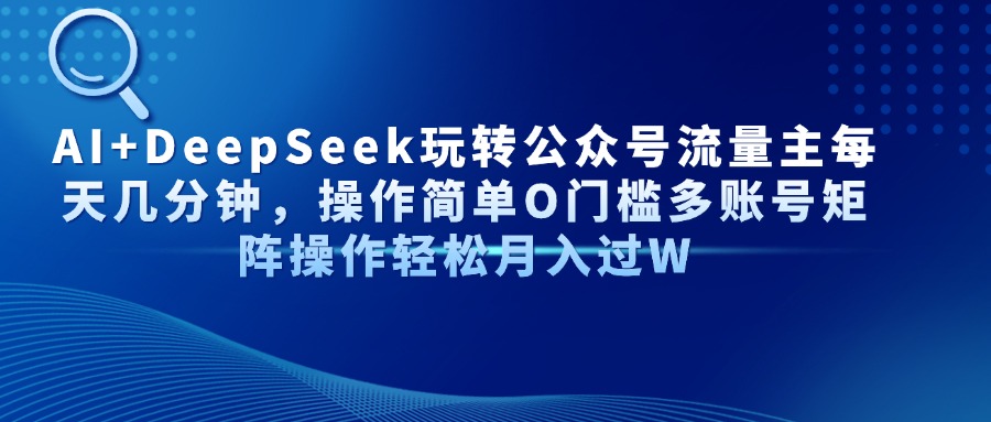 AI+DeepSeek玩转公众号流量主每天几分钟，操作简单O门槛多账号矩阵操作轻松月入过W-行行副业