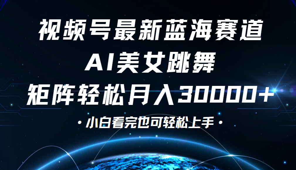 视频号蓝海赛道玩法，当天起号，拉爆流量收益，小白也能轻松月入30000+-行行副业
