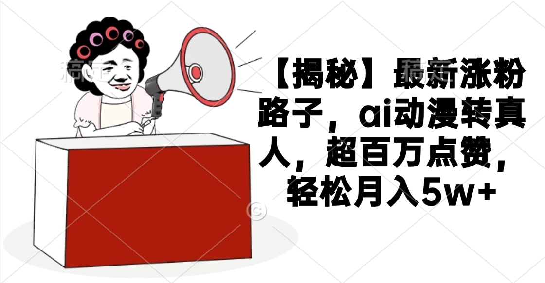 【揭秘】最新涨粉路子，ai动漫转真人，超百万点赞，轻松月入5w+-行行副业