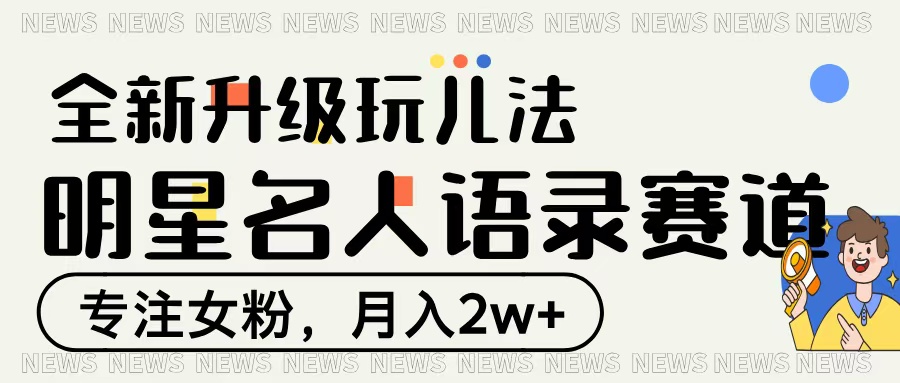 明星名人语录赛道全新升级玩法，专注女粉，月入2W＋-行行副业
