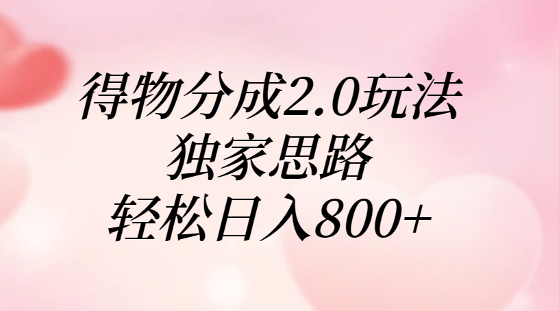得物分成2.0玩法，独家思路，轻松日入800+-行行副业