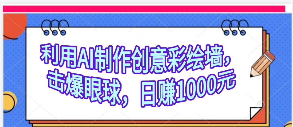 利用AI制作创意彩绘墙，流量200万，日变现1000元-行行副业