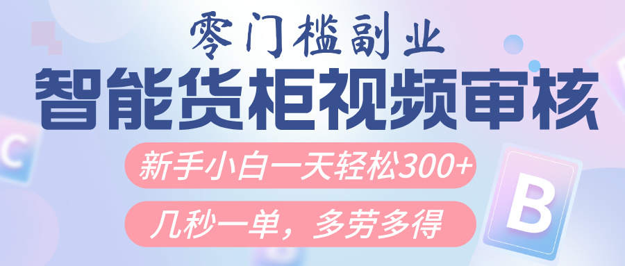 智能货柜视频审核，几秒一单，多劳多得，新人小白一天轻松300+，零门槛-行行副业
