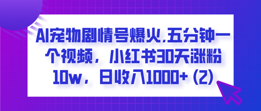 AI宠物剧情号爆火,五分钟一个视频，小红书30天涨粉10w，日收入1000+-行行副业