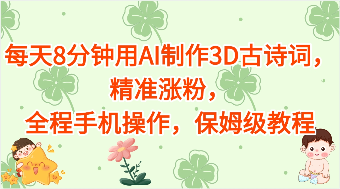 每天8分钟用AI制作3D古诗词，精准涨粉，全程手机操作，保姆级教程-行行副业
