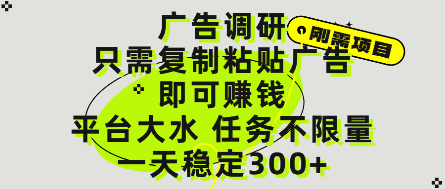 广告调研项目，只需复制粘贴广告即可赚钱，平台大水，任务不限量，一天300+-行行副业