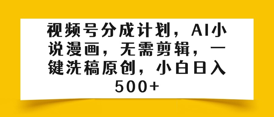 视频号分成计划，AI小说漫画，无需剪辑，一键洗稿原创，小白日入500+-行行副业