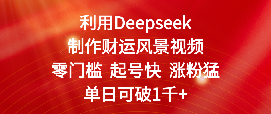 利用Deepseek制作财运风景视频，零门槛 起号快 涨粉猛，单日可破1千+-行行副业
