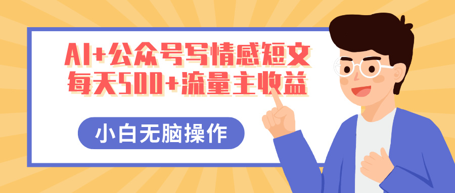 AI+公众号写情感短文，每天500+流量主收益，多号矩阵无脑操作，小白轻松上手，保姆级教程-行行副业