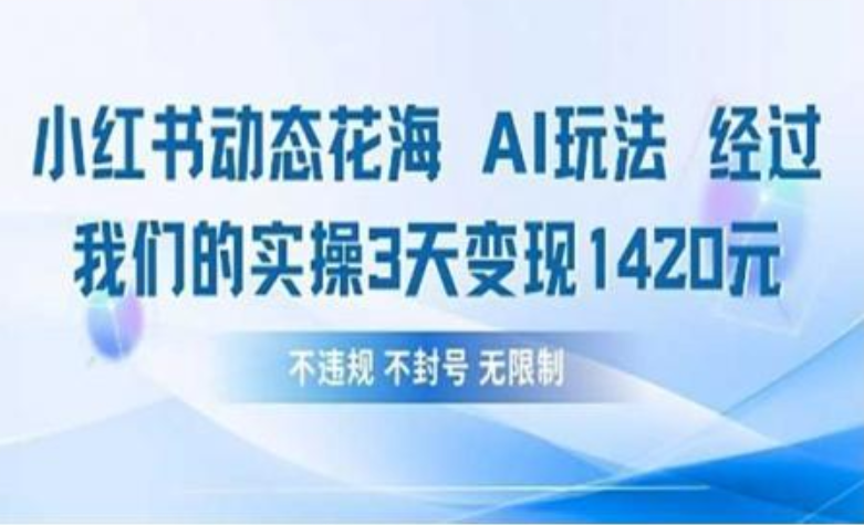 小红书动态花海AI玩法 我们实操3天变现1420-行行副业