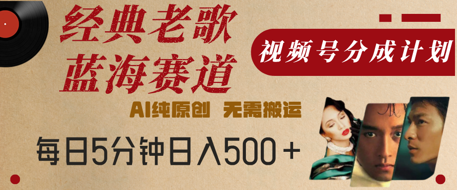 最新经典老歌赛道，视频号分成计划，收益拿到手软，AI纯原创，无需搬运，每天5分钟，单号日入500+-行行副业