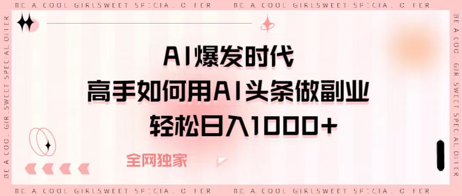 AI爆发时代，高手如何用AI头条做副业，轻松日入1000+-行行副业