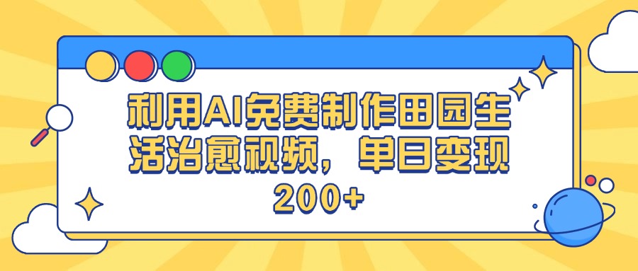 利用AI免费制作田园生活治愈视频，单日变现200+-行行副业