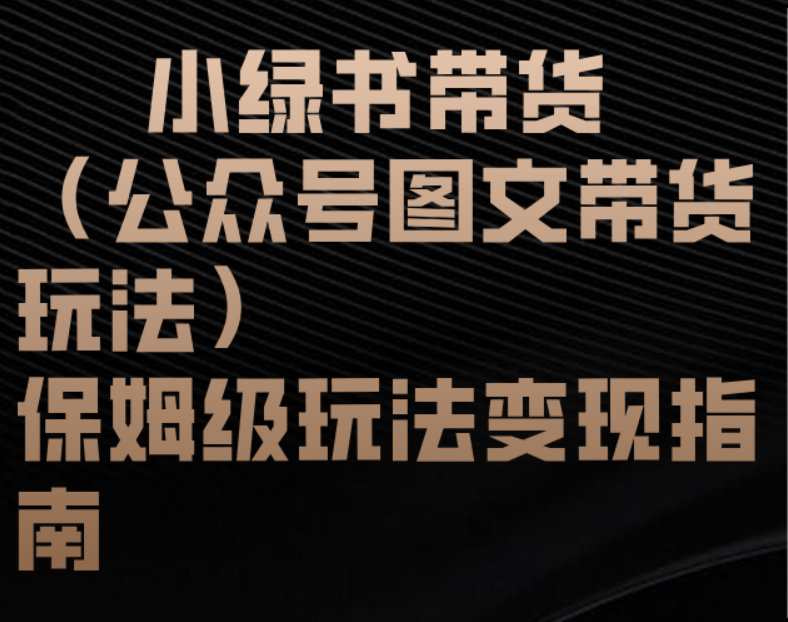 小绿书带货（公众号图文带货玩法）保姆级玩法变现指南-行行副业