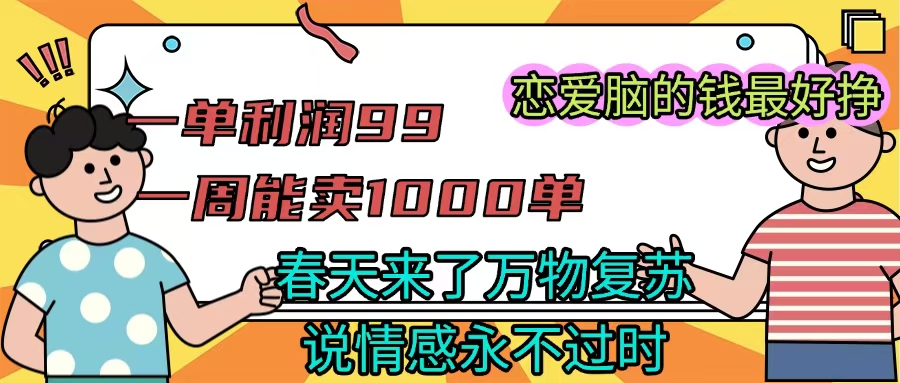 《一单利润99 一周能出1000单，春天来了，万物复苏，恋爱脑的钱最好赚》-行行副业