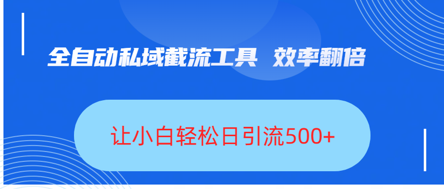 全自动私域截流工具，效率翻倍，让小白轻松日引流500+-行行副业
