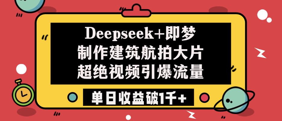 Deepseek+即梦制作建筑航拍大片，超绝视频引爆流量，单日收益破1千+-行行副业