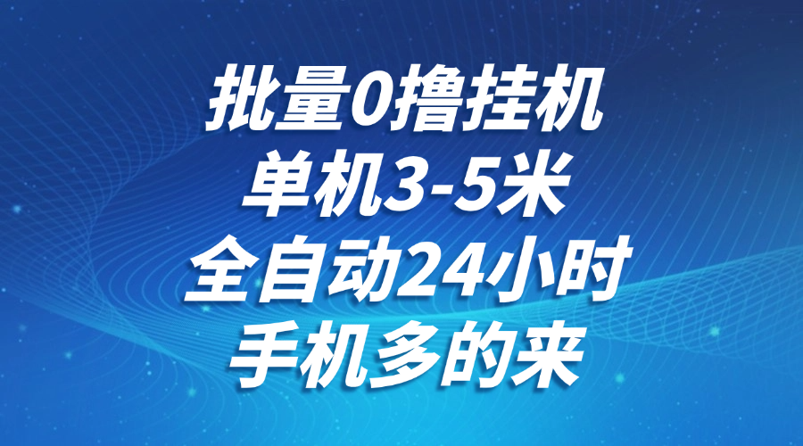 批量0撸全自动挂机，单机3-5米，全自动24小时，手机多的来，不养鸡，无风控，无网络限制-行行副业