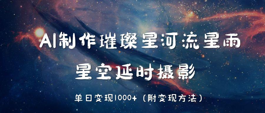 AI制作璀璨星河流星雨，星空延时摄影，单日变现1000+-行行副业