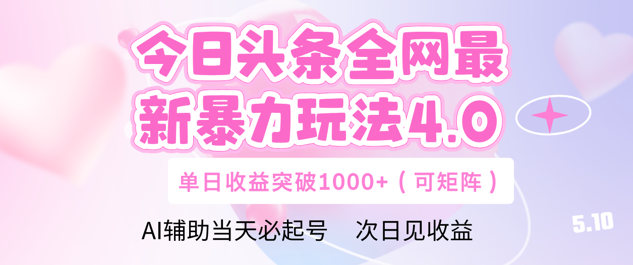 今日头条全网最新暴力玩法4.0 利用AI辅助当天必起号  单日收益1000+-行行副业