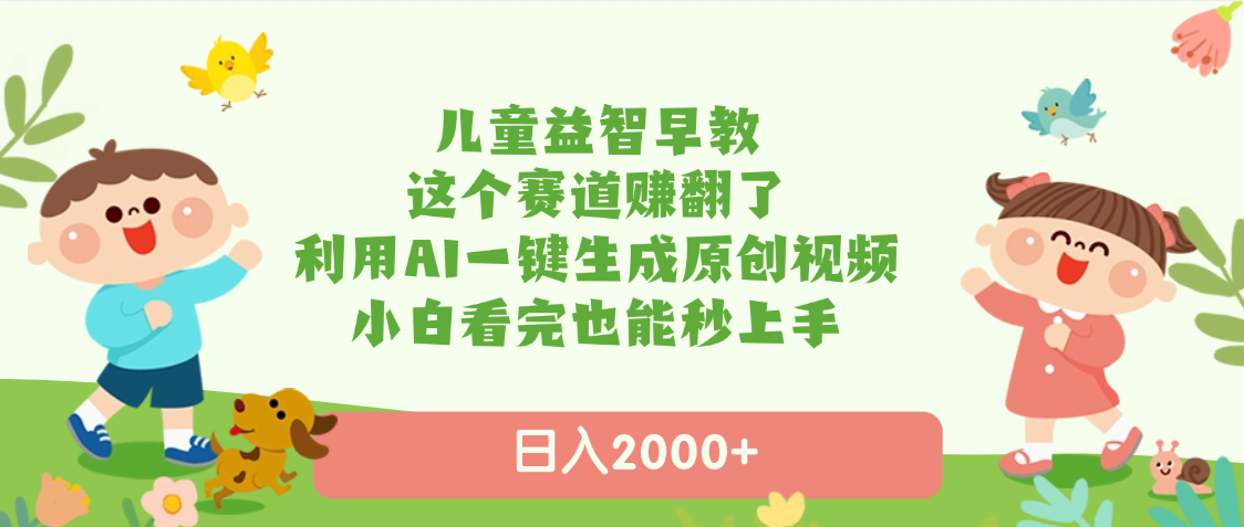 儿童益智早教，这个赛道赚翻了，利用AI一键生成原创视频，日入2000+，小白看完也能秒上手-行行副业