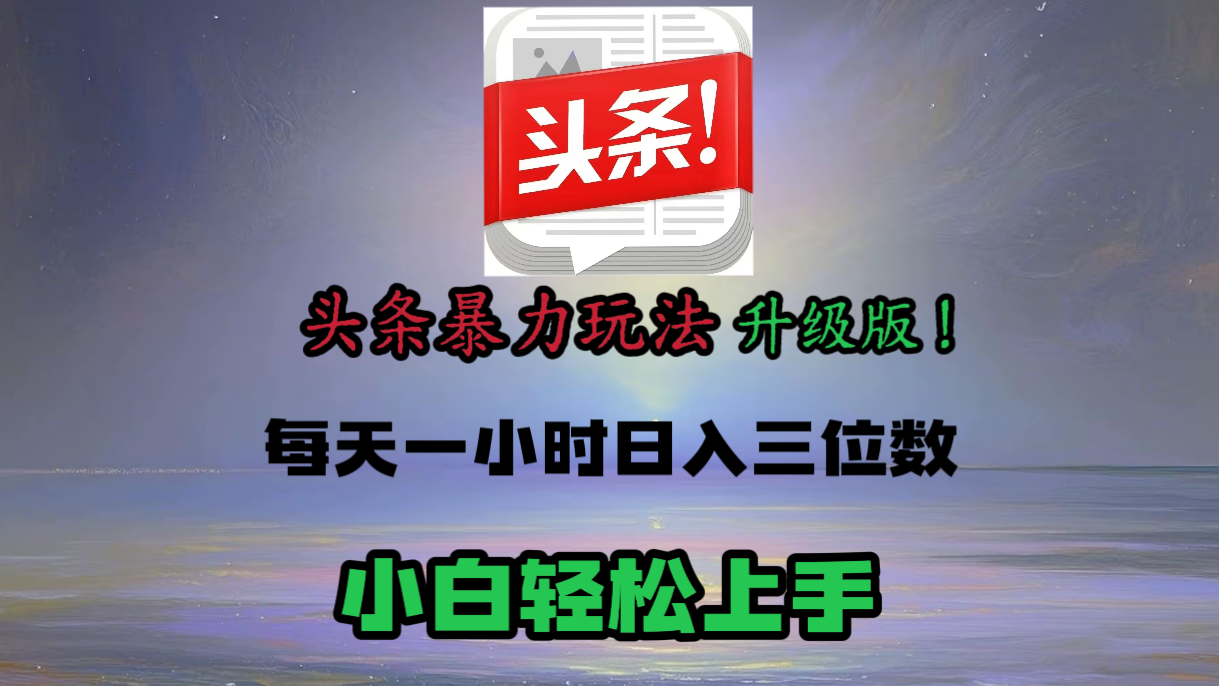 头条文章最新玩法，小白轻松操作，单账号可日入三位数。-行行副业