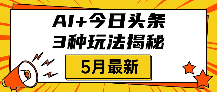 AI+今日头条三种玩法揭秘，2025年5月最新，照搬流程次日见收益-行行副业