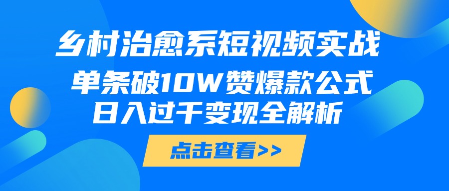 乡村治愈系短视频实战，单条破10W赞爆款公式，日入过千变现全解析-行行副业