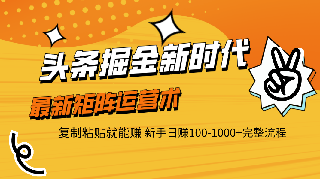 头条掘金新时代 最新矩阵运营术 复制粘贴就能赚 新手日赚100-1000+完整流程-行行副业
