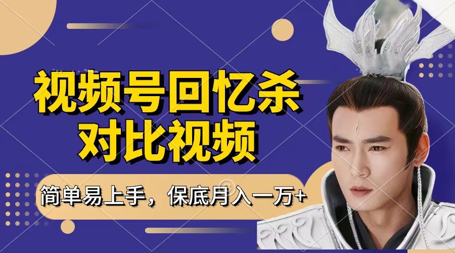 回忆杀对比视频，赚视频号分成计划收益，每天只需一小时，保底月入过万，新手小白轻松上手-行行副业