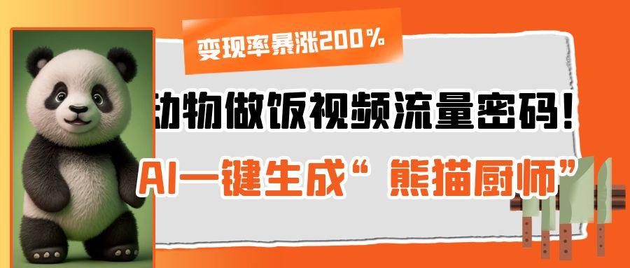 动物做饭视频流量密码！AI一键生成“熊猫厨师”，变现率暴涨200%-行行副业