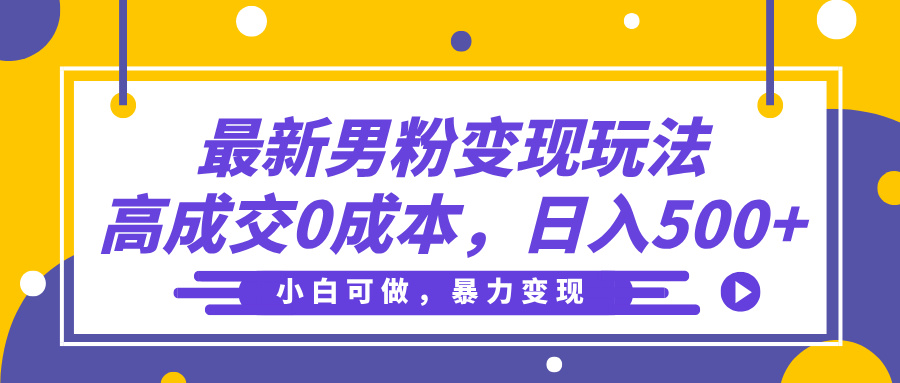 最新男粉变现玩法，高成交0成本，小白可做，轻松日入500+-行行副业