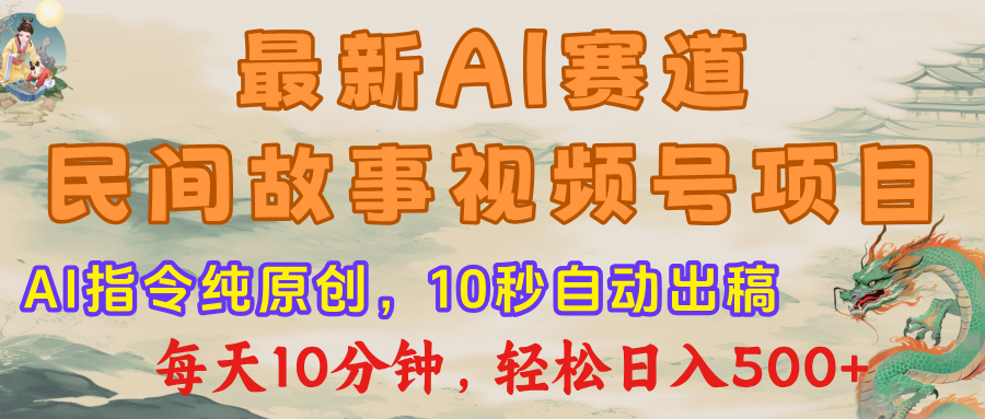 最新AI民间故事，视频号赛道，每日10分钟，轻松日入500+-行行副业