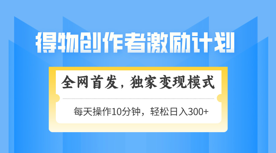 得物创作者激励，独家变现模式，轻松上手，日入3张+ 可矩阵、可放大-行行副业