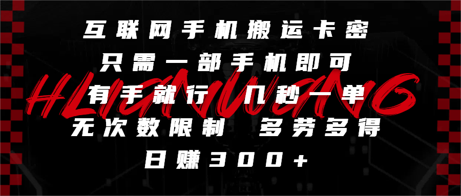 互联网手机搬运卡密，只需一部手机即可，有手就行，几秒一单，无次数限制，多劳多得，日赚300+-行行副业