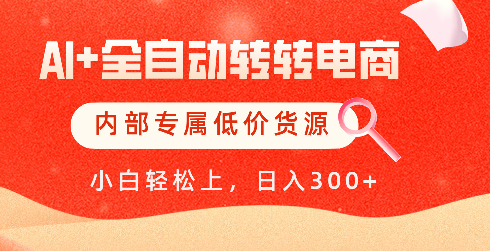 【AI+全自动转转电商】内部专属低价货源，全网首发，单日轻松变现500+-行行副业