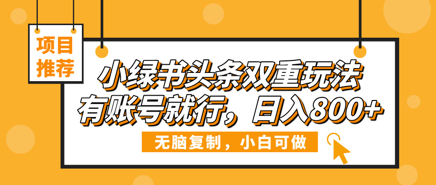 小绿书头条双重玩法，有账号就行，日入800+-行行副业