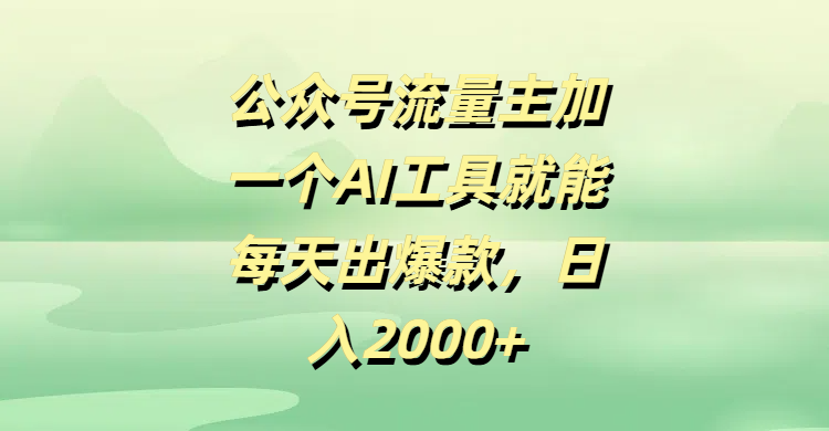 公众号流量主加一个AI工具就能每天出爆款，日入2000+-行行副业