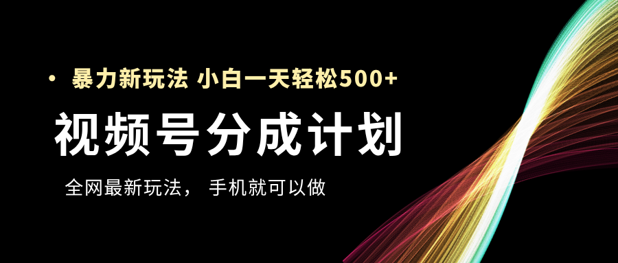 视频号分成计划，全网最暴力玩法，新手一天也能轻松500+-行行副业