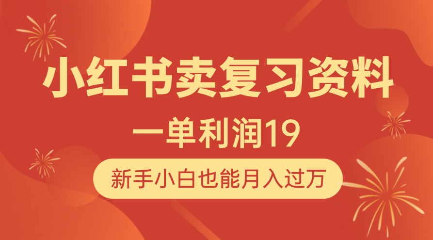 小红书卖复习资料，1单利润19，新手小白也能月入过万-行行副业