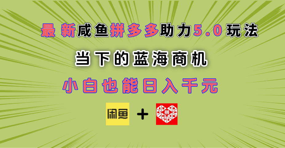 最新闲鱼拼多多助力玩法 当下的蓝海商机 新手小白也能轻松操作 实现日入千元-行行副业