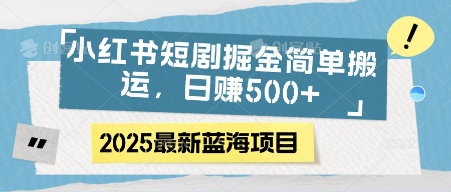 小红书短剧掘金，简单搬运，日赚500+-行行副业