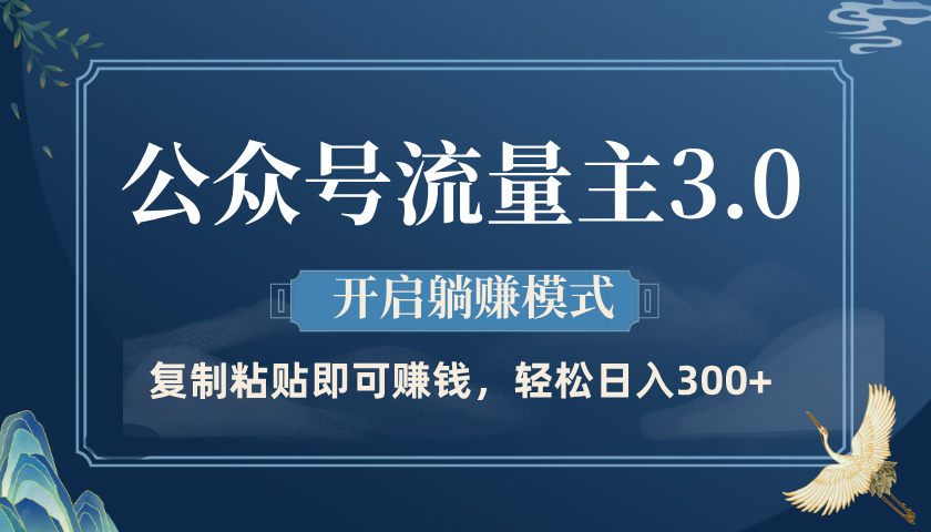 公众号流量主3.0玩法，开启躺赚模式，轻松日入300+-行行副业